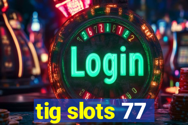 tig slots 77